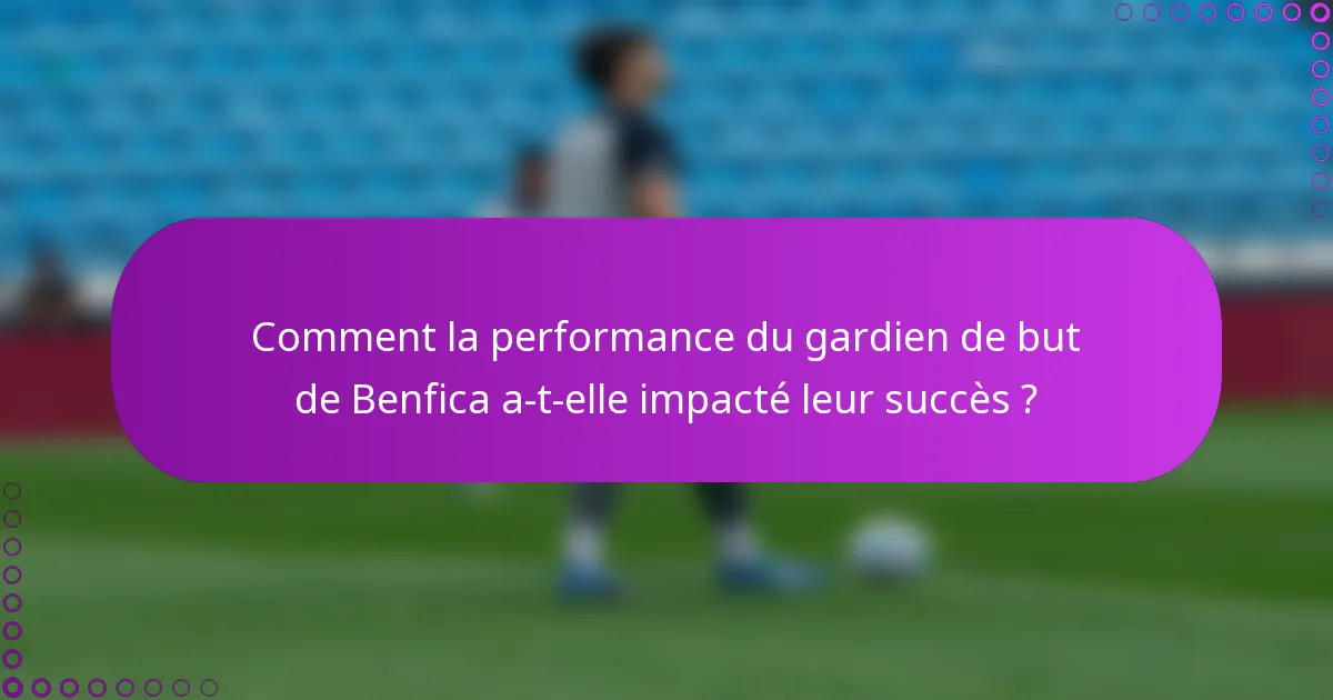 Comment la performance du gardien de but de Benfica a-t-elle impacté leur succès ?