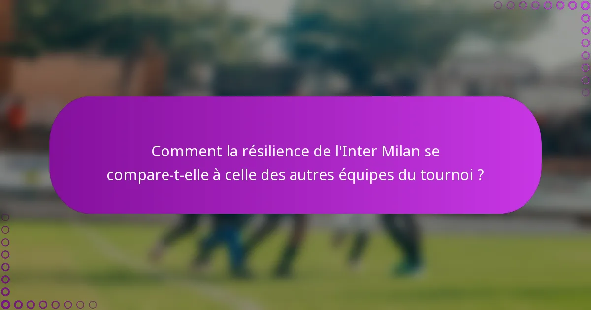 Comment la résilience de l'Inter Milan se compare-t-elle à celle des autres équipes du tournoi ?