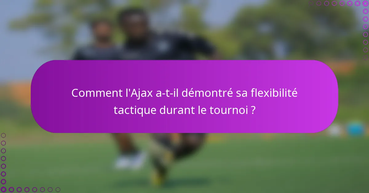 Comment l'Ajax a-t-il démontré sa flexibilité tactique durant le tournoi ?
