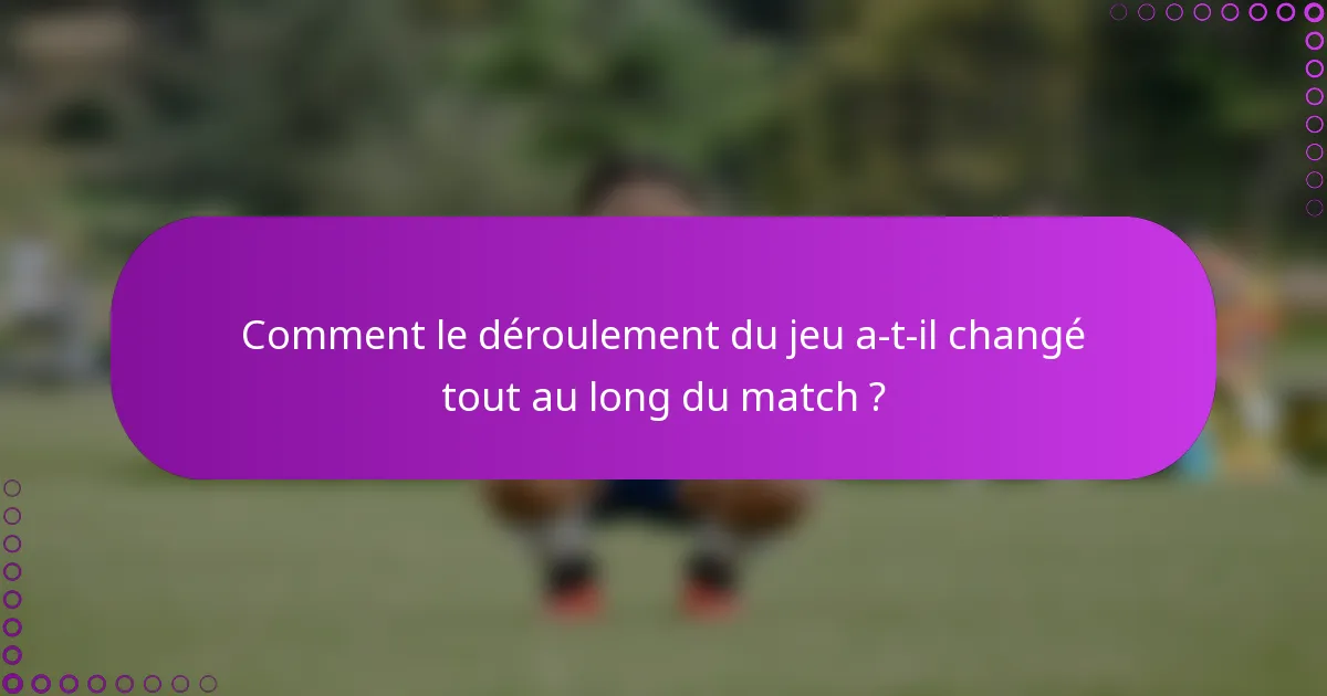 Comment le déroulement du jeu a-t-il changé tout au long du match ?