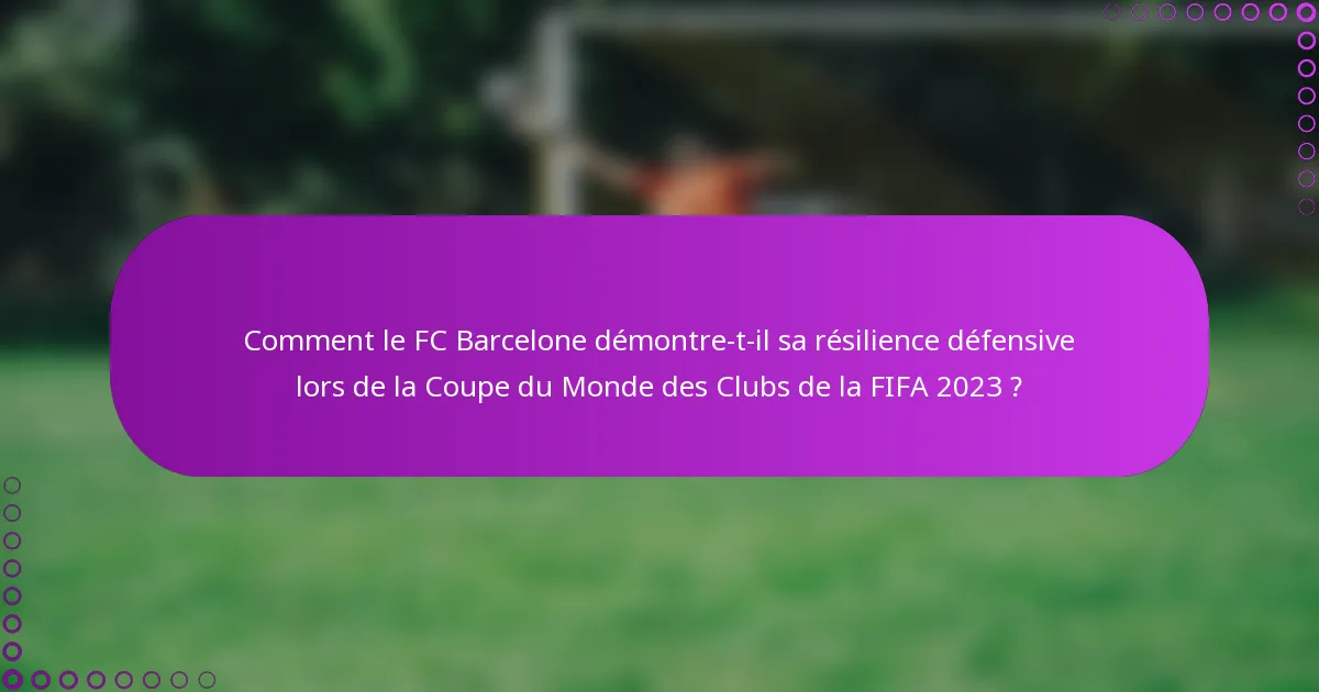 Comment le FC Barcelone démontre-t-il sa résilience défensive lors de la Coupe du Monde des Clubs de la FIFA 2023 ?