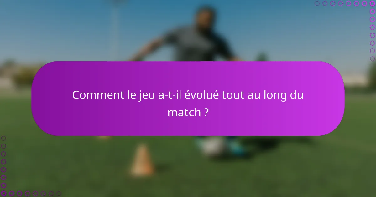 Comment le jeu a-t-il évolué tout au long du match ?