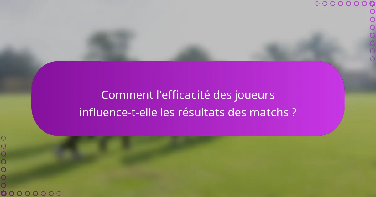 Comment l'efficacité des joueurs influence-t-elle les résultats des matchs ?