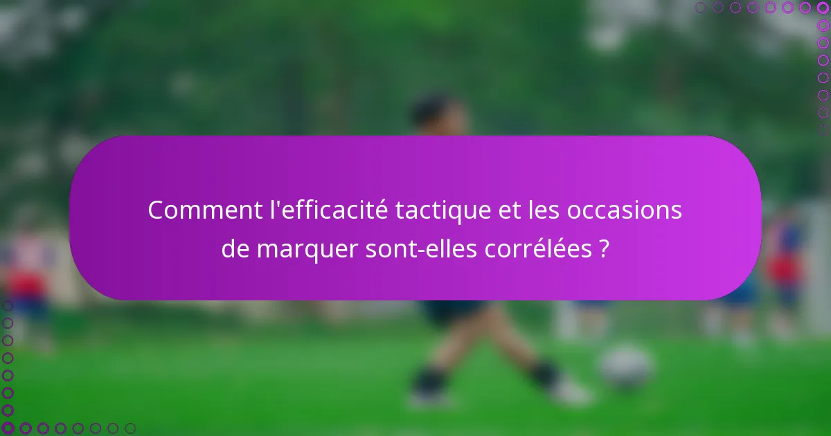 Comment l'efficacité tactique et les occasions de marquer sont-elles corrélées ?