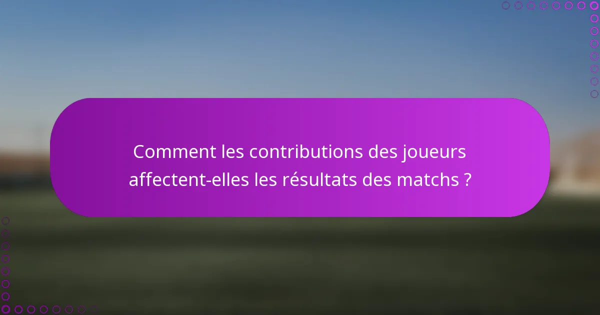 Comment les contributions des joueurs affectent-elles les résultats des matchs ?
