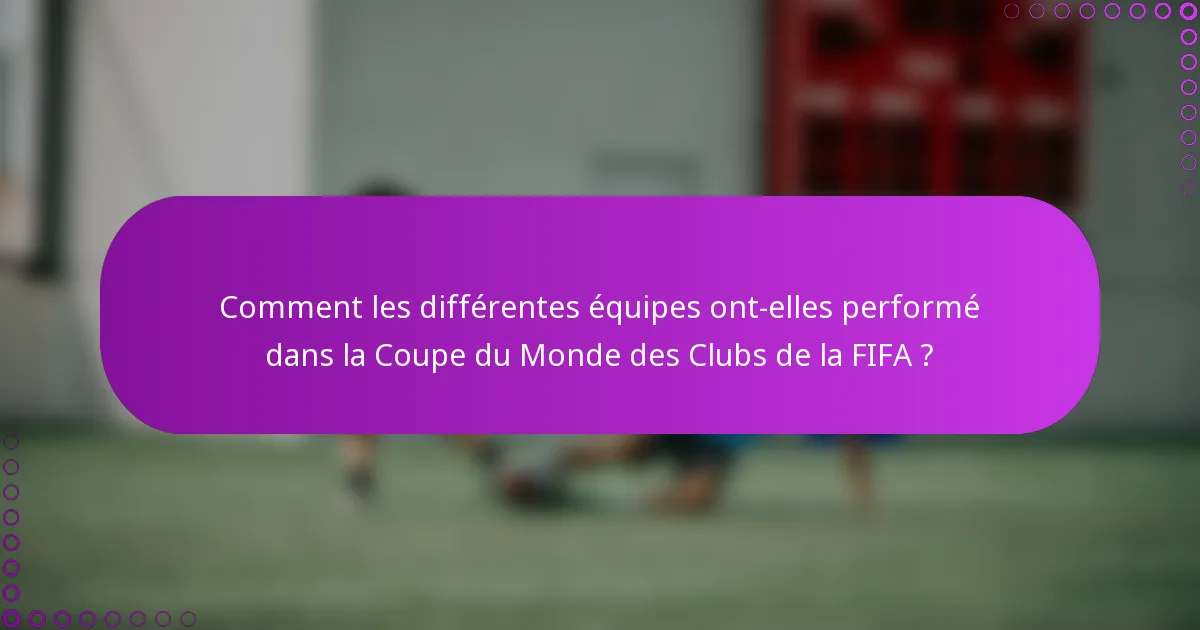 Comment les différentes équipes ont-elles performé dans la Coupe du Monde des Clubs de la FIFA ?