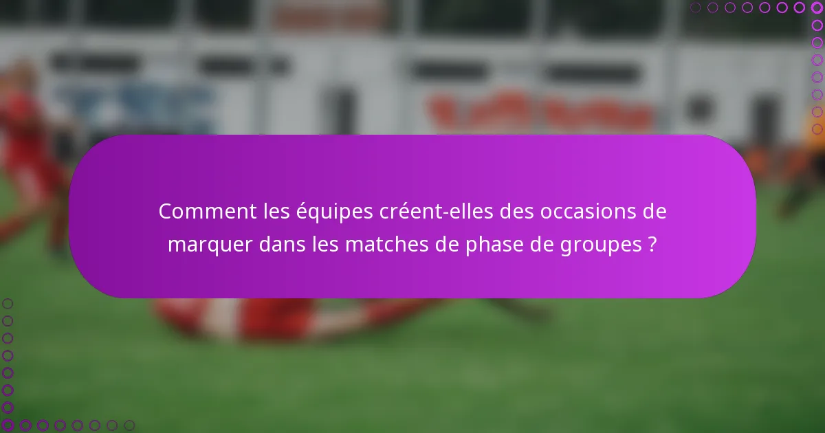 Comment les équipes créent-elles des occasions de marquer dans les matches de phase de groupes ?