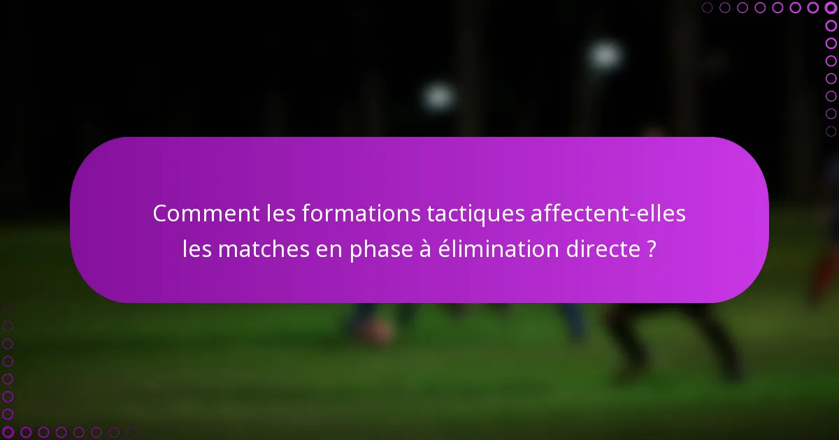 Comment les formations tactiques affectent-elles les matches en phase à élimination directe ?