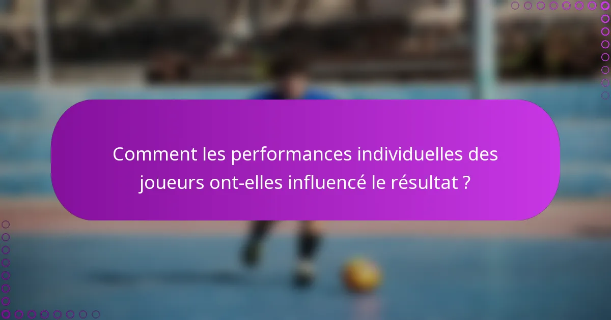 Comment les performances individuelles des joueurs ont-elles influencé le résultat ?