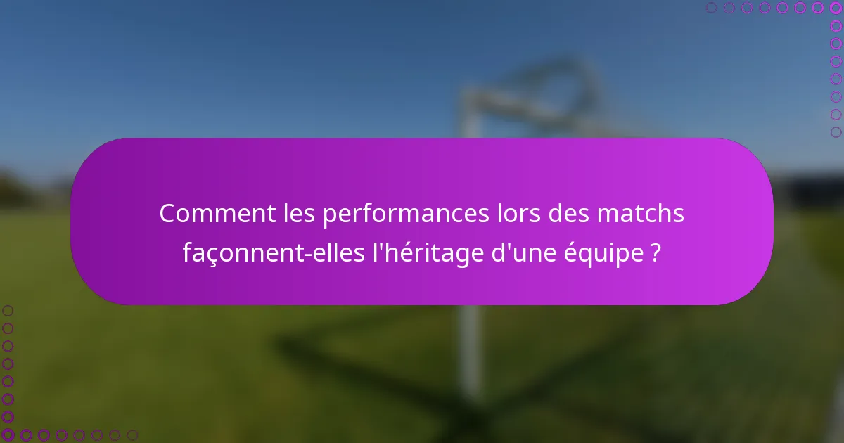 Comment les performances lors des matchs façonnent-elles l'héritage d'une équipe ?