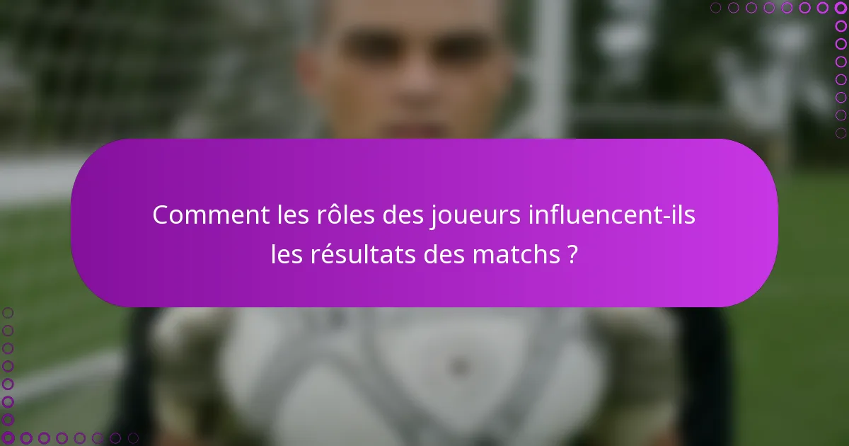 Comment les rôles des joueurs influencent-ils les résultats des matchs ?
