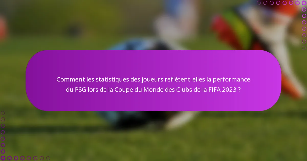 Comment les statistiques des joueurs reflètent-elles la performance du PSG lors de la Coupe du Monde des Clubs de la FIFA 2023 ?