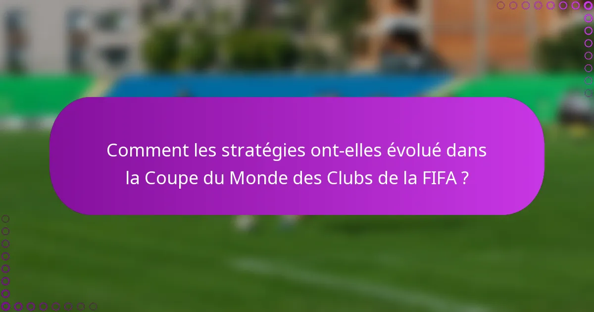 Comment les stratégies ont-elles évolué dans la Coupe du Monde des Clubs de la FIFA ?