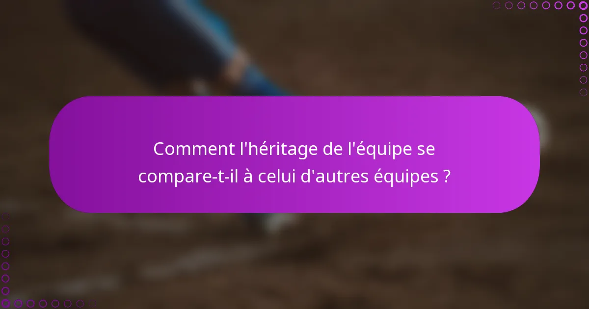 Comment l'héritage de l'équipe se compare-t-il à celui d'autres équipes ?