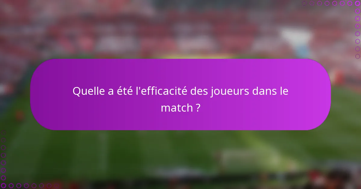 Quelle a été l'efficacité des joueurs dans le match ?