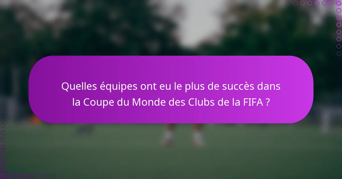 Quelles équipes ont eu le plus de succès dans la Coupe du Monde des Clubs de la FIFA ?