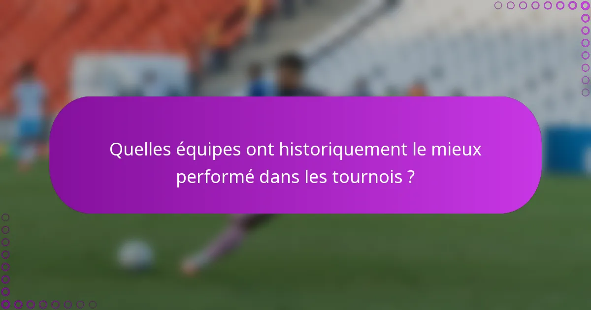 Quelles équipes ont historiquement le mieux performé dans les tournois ?