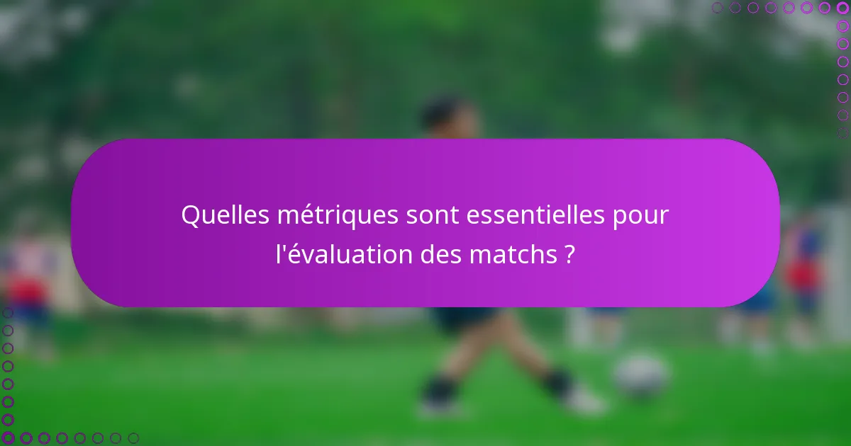 Quelles métriques sont essentielles pour l'évaluation des matchs ?