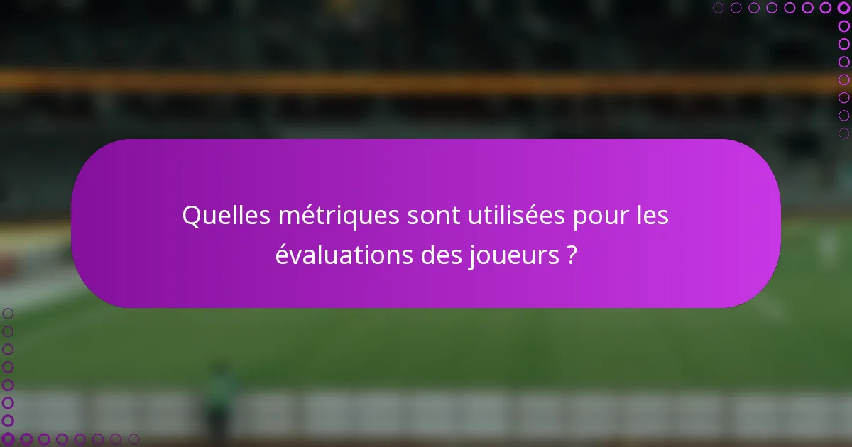 Quelles métriques sont utilisées pour les évaluations des joueurs ?