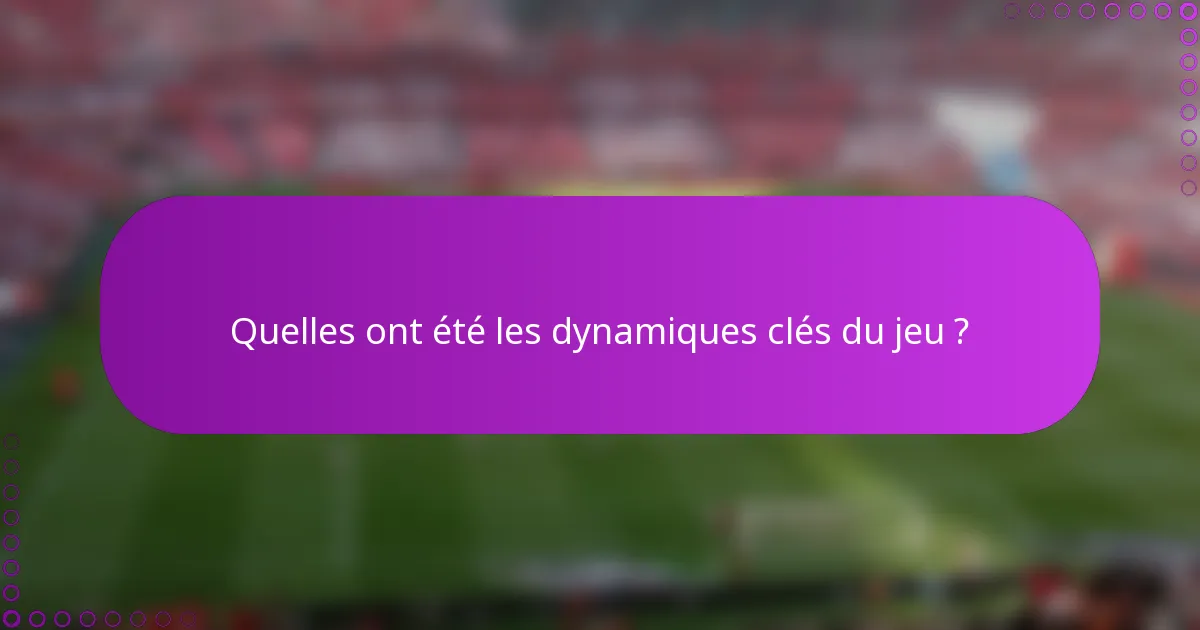 Quelles ont été les dynamiques clés du jeu ?