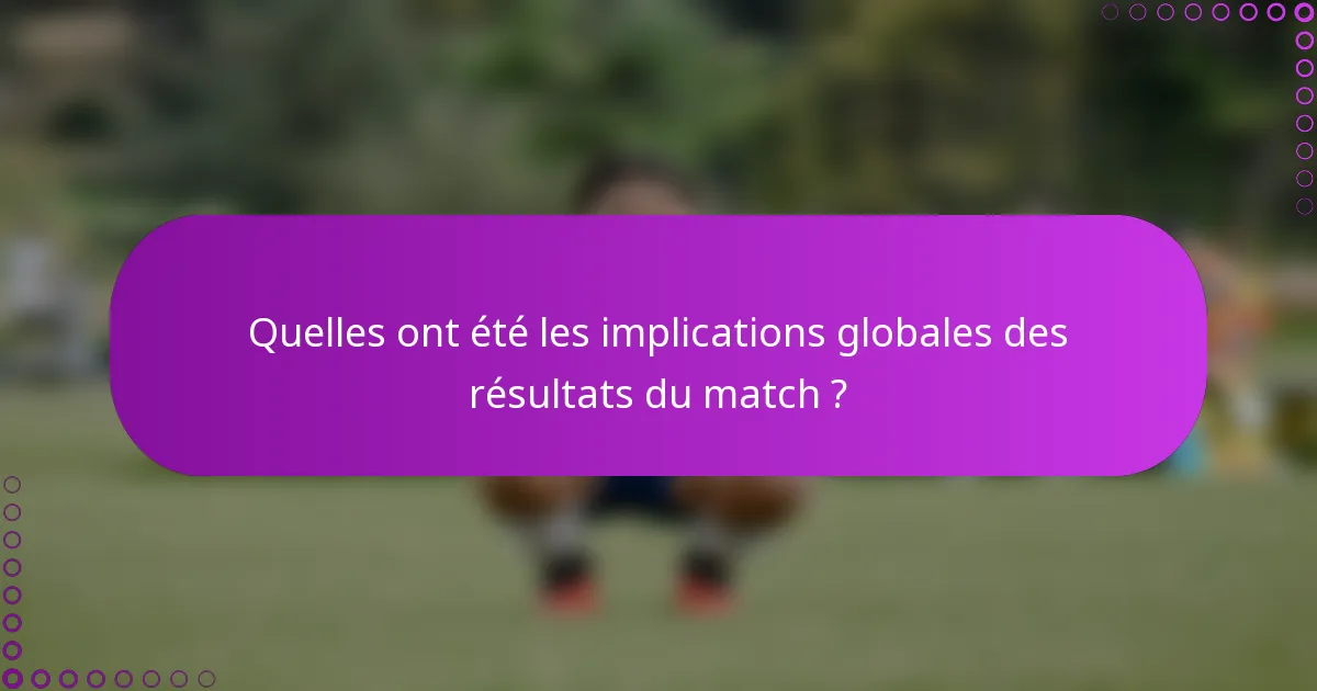 Quelles ont été les implications globales des résultats du match ?