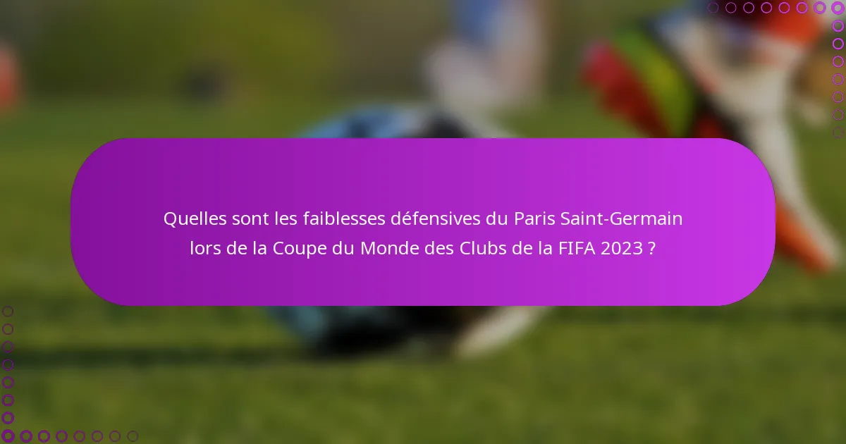 Quelles sont les faiblesses défensives du Paris Saint-Germain lors de la Coupe du Monde des Clubs de la FIFA 2023 ?