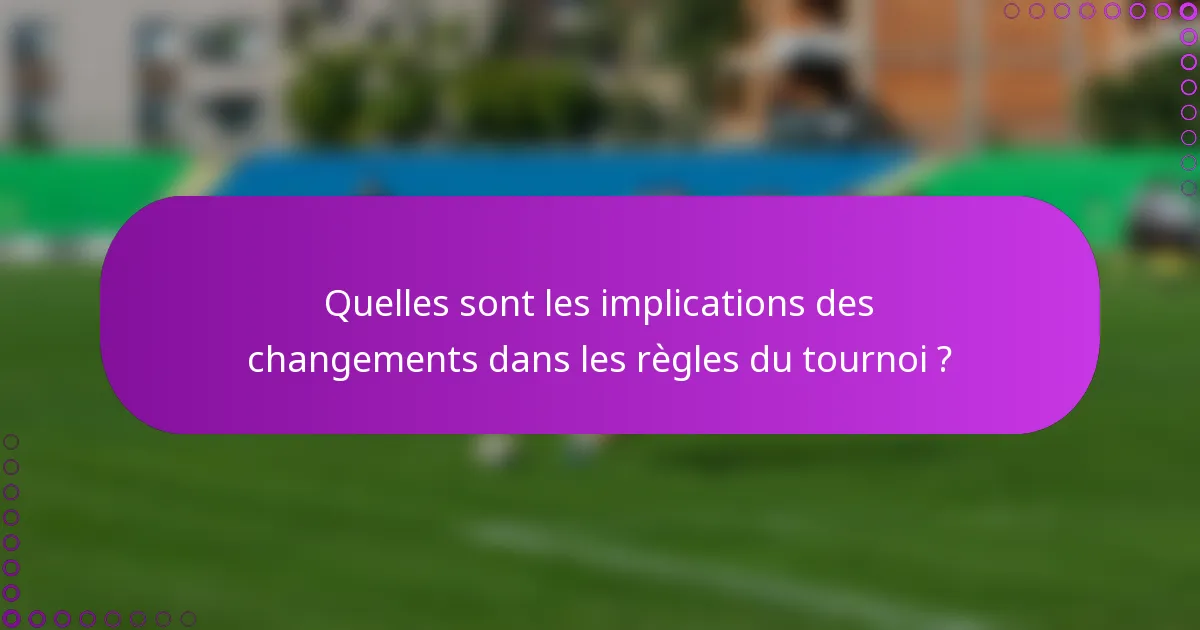 Quelles sont les implications des changements dans les règles du tournoi ?