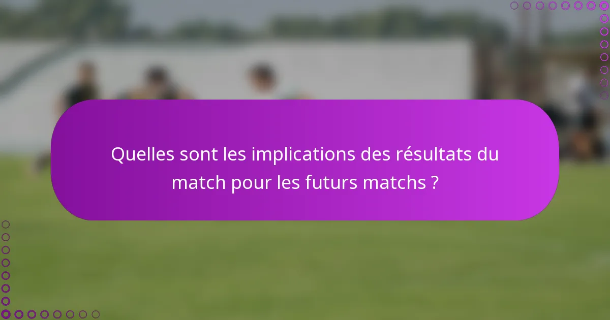Quelles sont les implications des résultats du match pour les futurs matchs ?