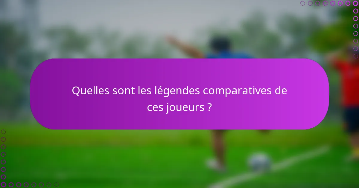 Quelles sont les légendes comparatives de ces joueurs ?