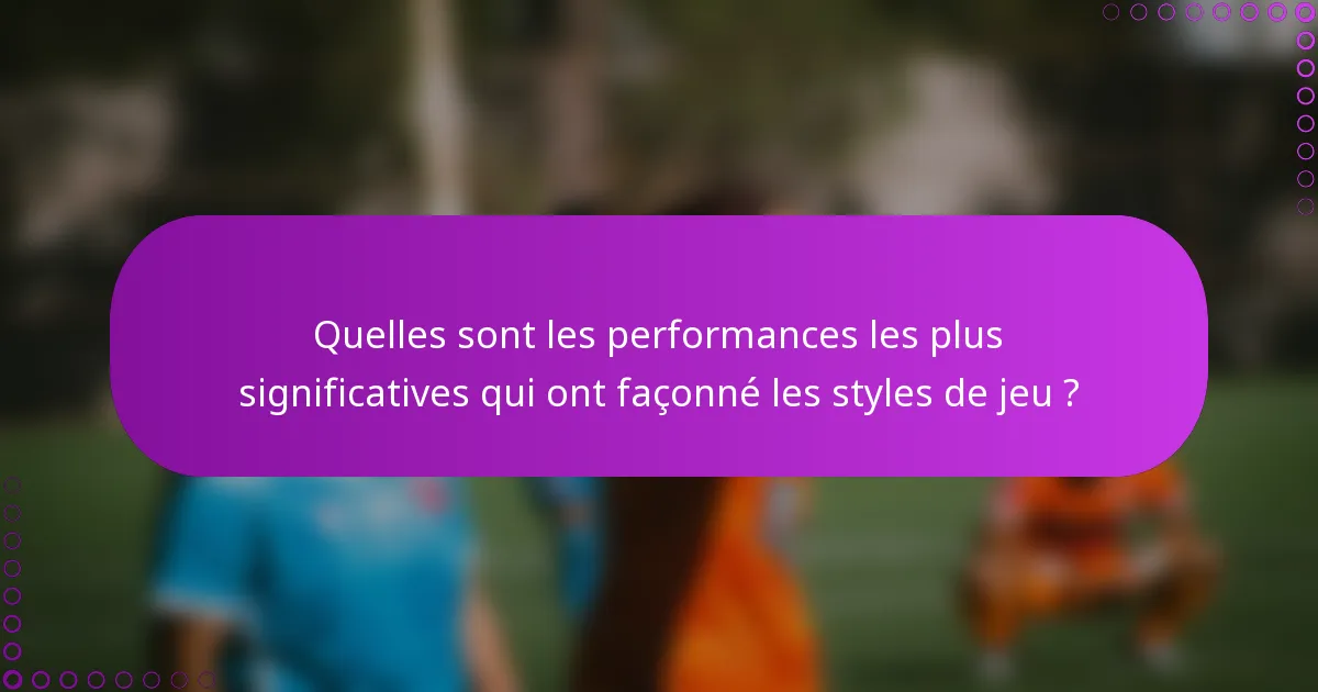 Quelles sont les performances les plus significatives qui ont façonné les styles de jeu ?