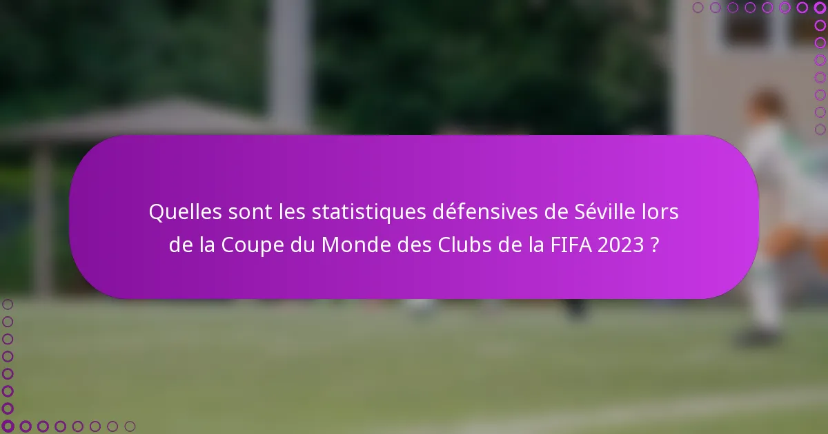 Quelles sont les statistiques défensives de Séville lors de la Coupe du Monde des Clubs de la FIFA 2023 ?