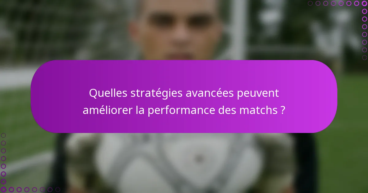 Quelles stratégies avancées peuvent améliorer la performance des matchs ?