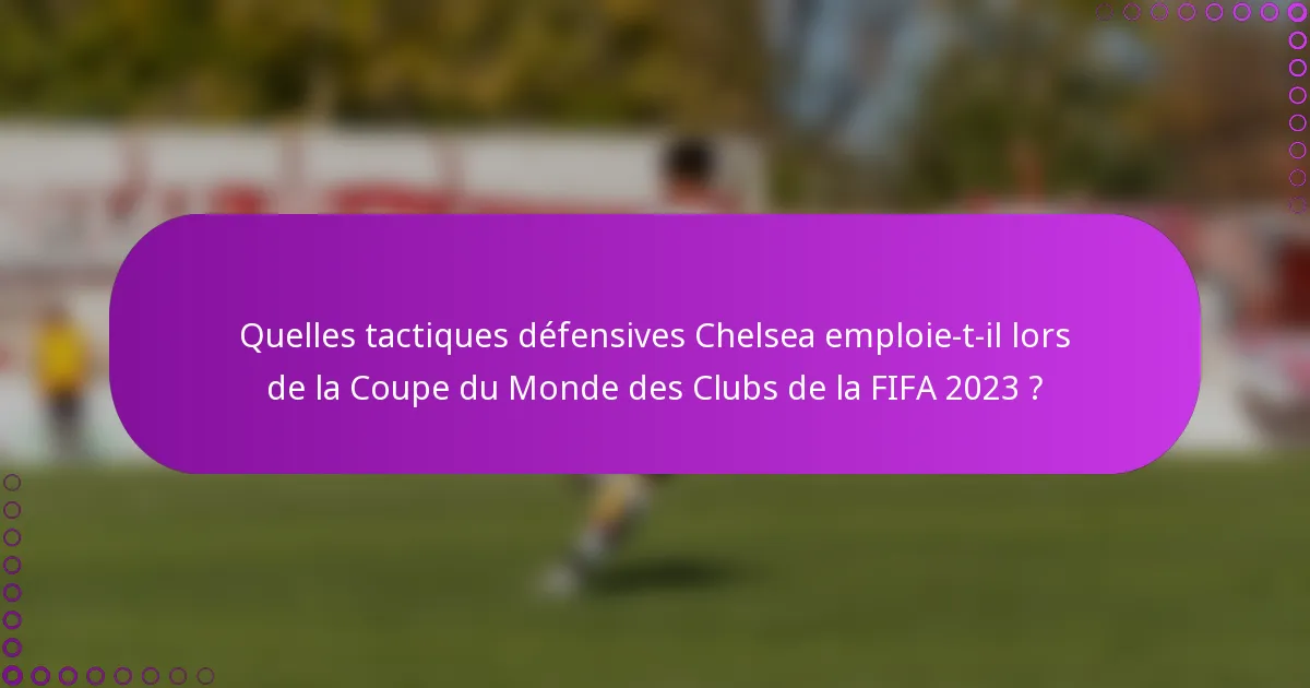 Quelles tactiques défensives Chelsea emploie-t-il lors de la Coupe du Monde des Clubs de la FIFA 2023 ?