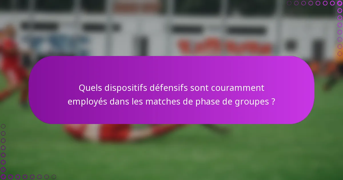 Quels dispositifs défensifs sont couramment employés dans les matches de phase de groupes ?