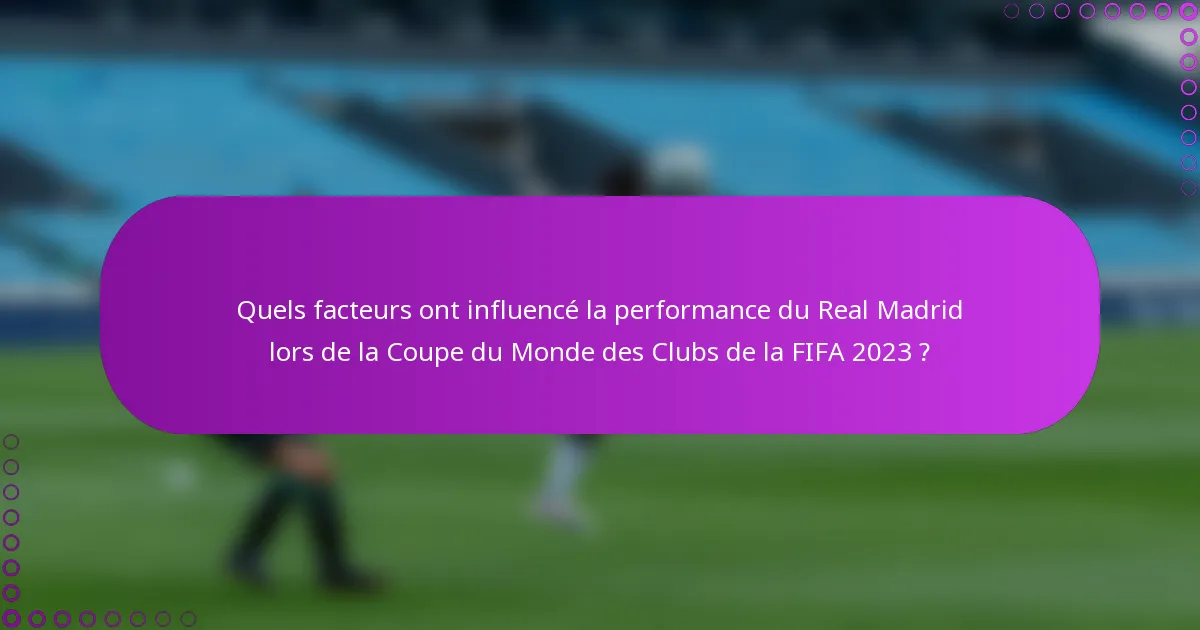 Quels facteurs ont influencé la performance du Real Madrid lors de la Coupe du Monde des Clubs de la FIFA 2023 ?