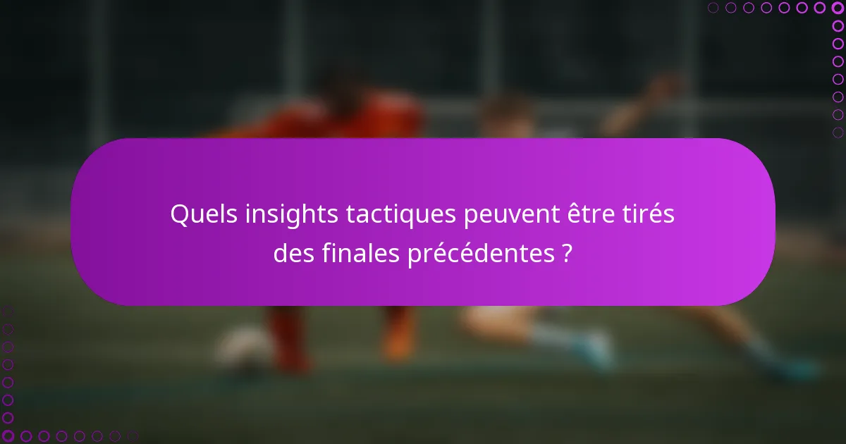 Quels insights tactiques peuvent être tirés des finales précédentes ?