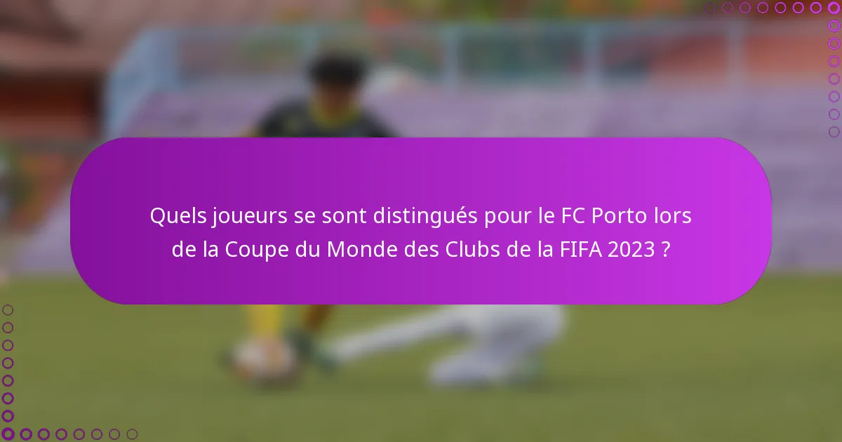 Quels joueurs se sont distingués pour le FC Porto lors de la Coupe du Monde des Clubs de la FIFA 2023 ?