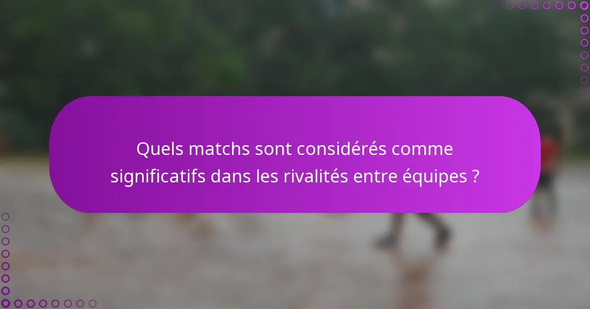 Quels matchs sont considérés comme significatifs dans les rivalités entre équipes ?