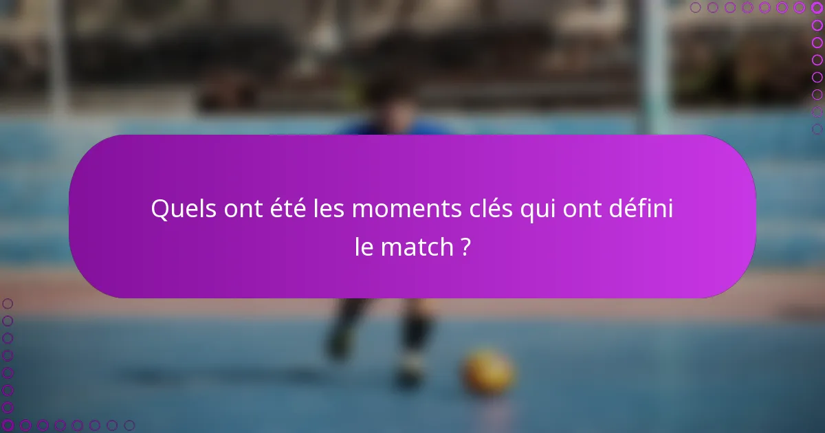 Quels ont été les moments clés qui ont défini le match ?