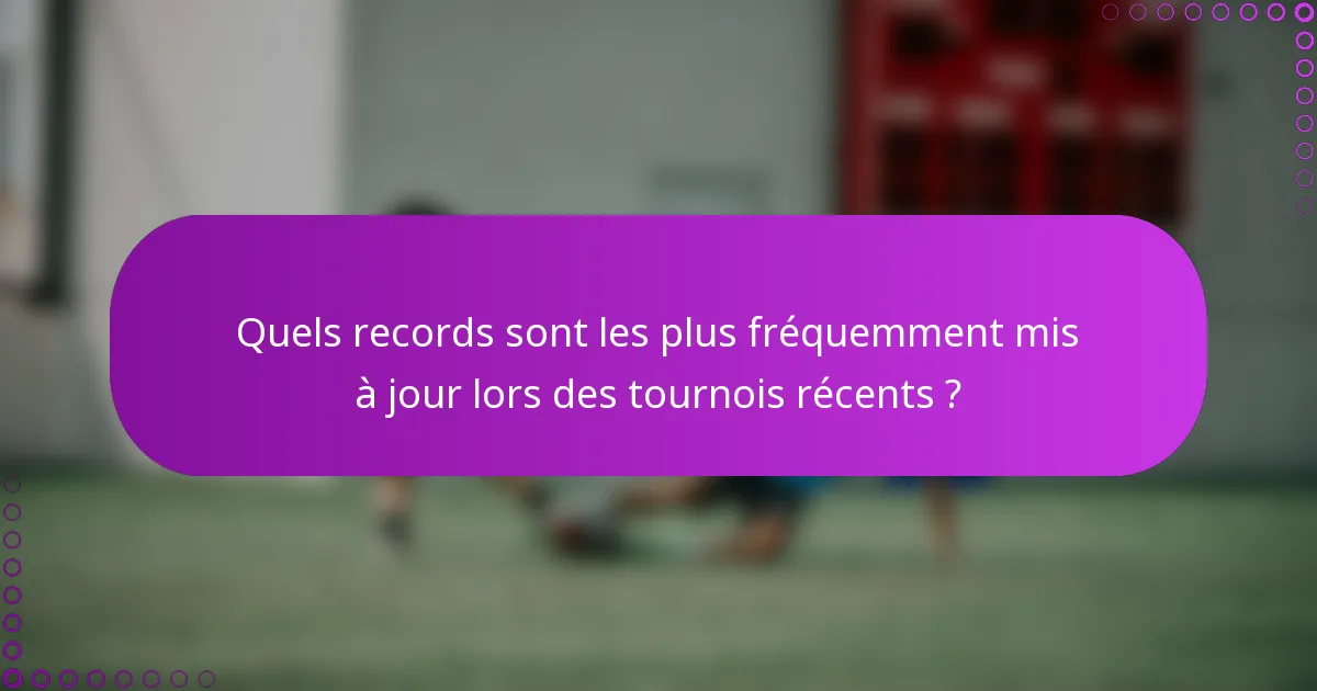 Quels records sont les plus fréquemment mis à jour lors des tournois récents ?