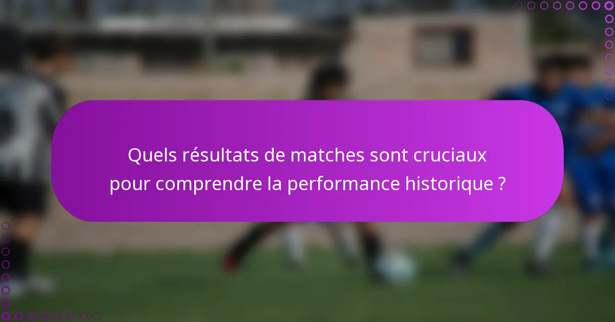 Quels résultats de matches sont cruciaux pour comprendre la performance historique ?
