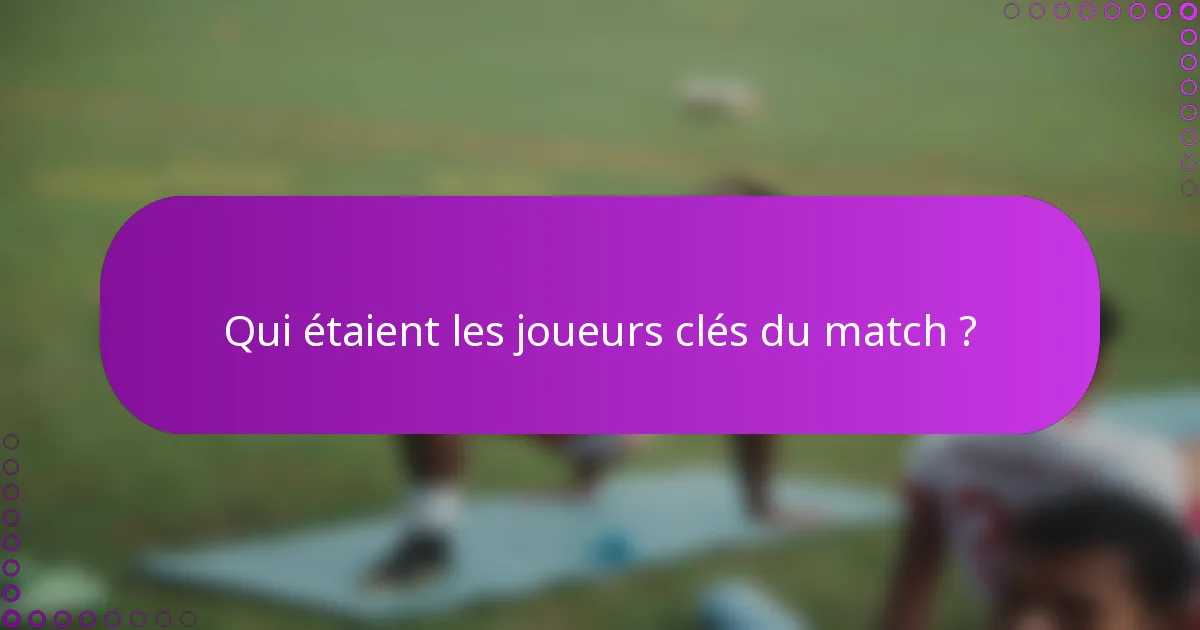 Qui étaient les joueurs clés du match ?