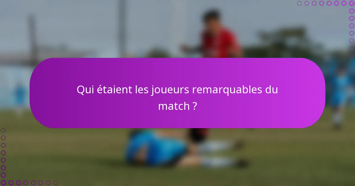 Qui étaient les joueurs remarquables du match ?