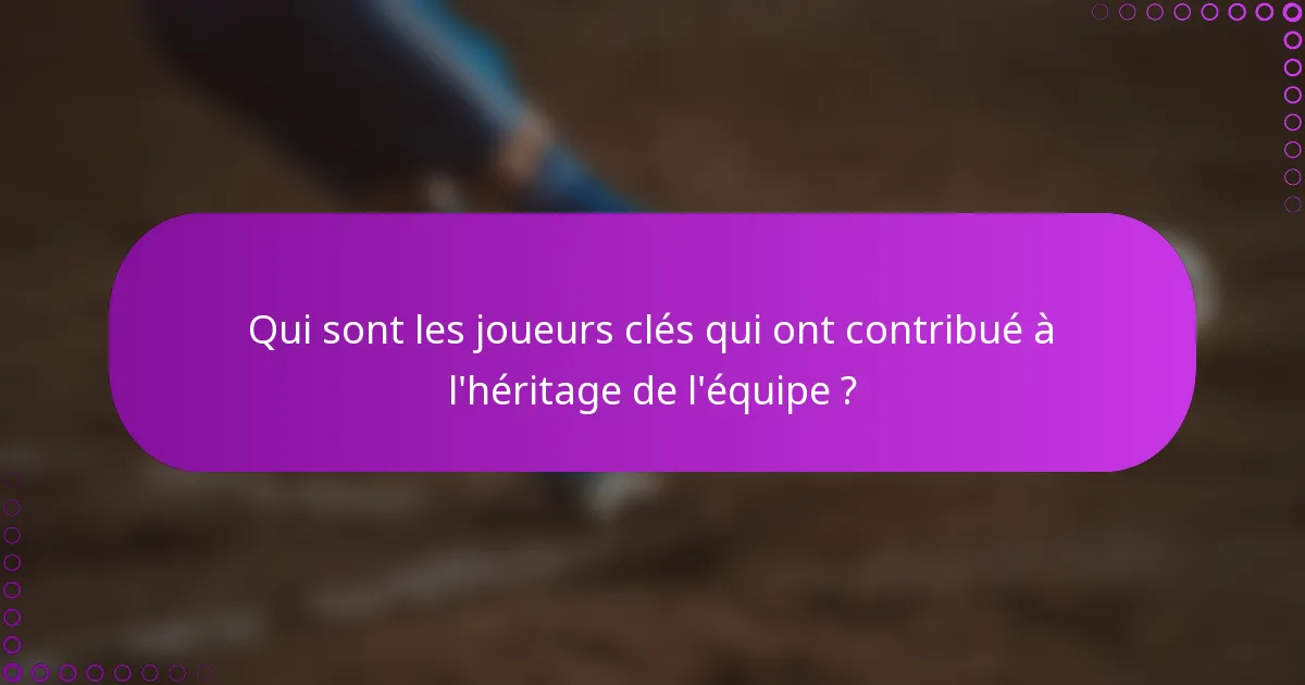 Qui sont les joueurs clés qui ont contribué à l'héritage de l'équipe ?